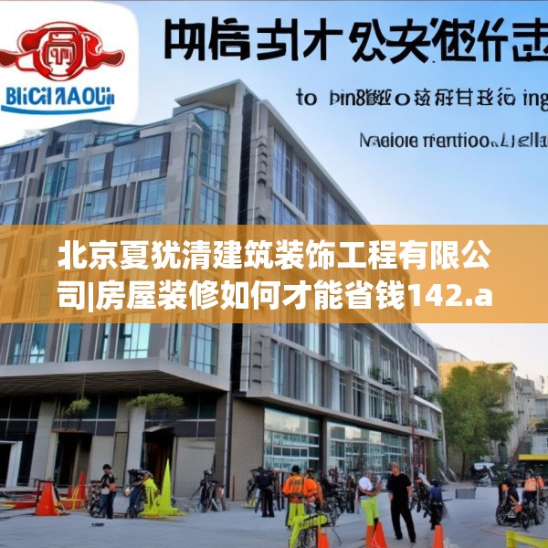 北京夏犹清建筑装饰工程有限公司|房屋装修如何才能省钱142.a18b19c22fgy.29dewqe