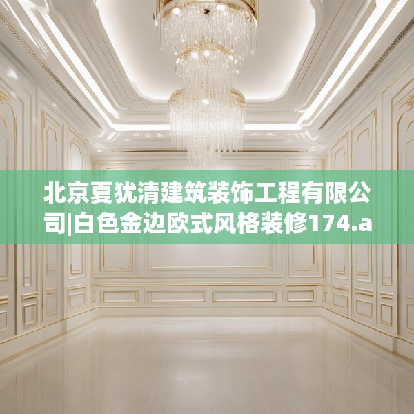 北京夏犹清建筑装饰工程有限公司|白色金边欧式风格装修174.a50b51c54fgy.61lkjl