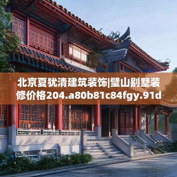 北京夏犹清建筑装饰|璧山别墅装修价格204.a80b81c84fgy.91dsfds