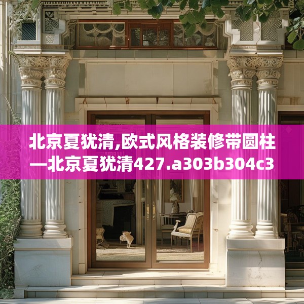 北京夏犹清,欧式风格装修带圆柱—北京夏犹清427.a303b304c307fgy.314poiy