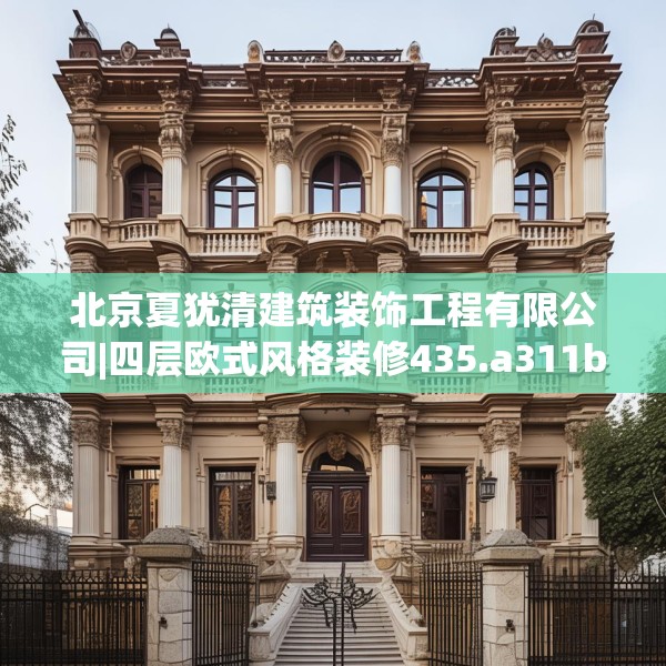 北京夏犹清建筑装饰工程有限公司|四层欧式风格装修435.a311b312c315fgy.322uyk