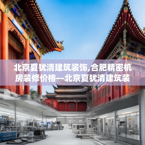 北京夏犹清建筑装饰,合肥精密机房装修价格—北京夏犹清建筑装饰155.a31b32c35fgy.42cvcx