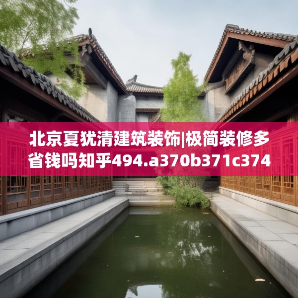 北京夏犹清建筑装饰|极简装修多省钱吗知乎494.a370b371c374fgy.381wew