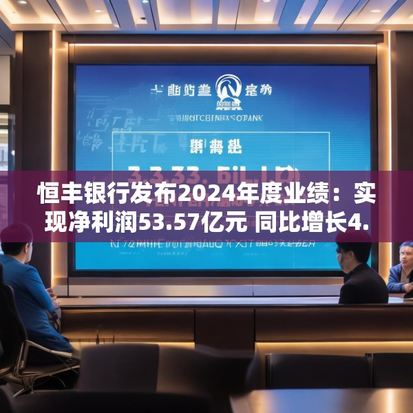 恒丰银行发布2024年度业绩：实现净利润53.57亿元 同比增长4.3%