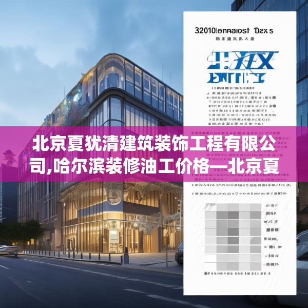 北京夏犹清建筑装饰工程有限公司,哈尔滨装修油工价格—北京夏犹清建筑装饰工程有限公司371.a247b248c251fgy.258cvcx