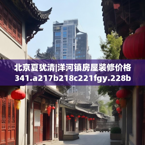 北京夏犹清|洋河镇房屋装修价格341.a217b218c221fgy.228bnbn