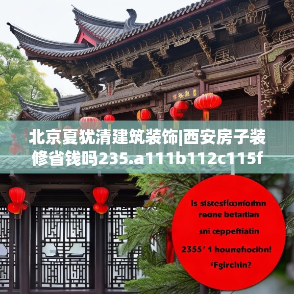 北京夏犹清建筑装饰|西安房子装修省钱吗235.a111b112c115fgy.122jhhj