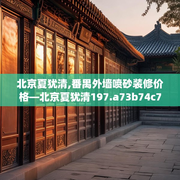 北京夏犹清,番禺外墙喷砂装修价格—北京夏犹清197.a73b74c77fgy.84bnbn