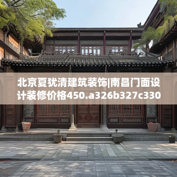北京夏犹清建筑装饰|南昌门面设计装修价格450.a326b327c330fgy.337nbn