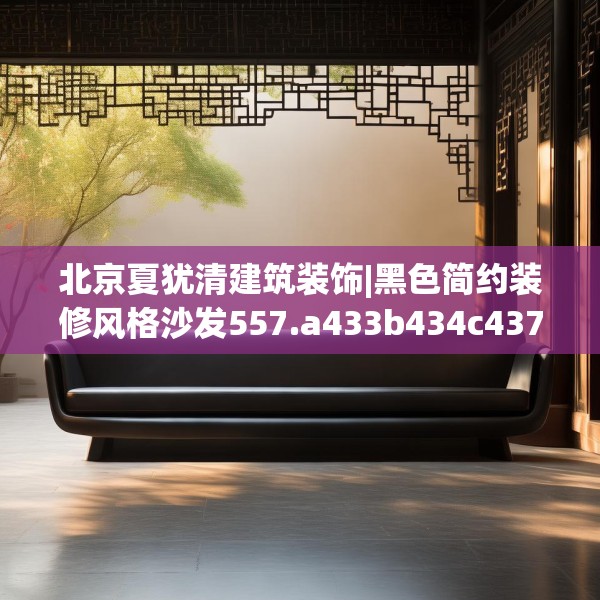 北京夏犹清建筑装饰|黑色简约装修风格沙发557.a433b434c437fgy.444bnbn