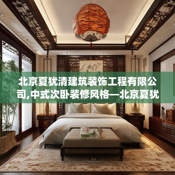 北京夏犹清建筑装饰工程有限公司,中式次卧装修风格—北京夏犹清建筑装饰工程有限公司527.a403b404c407fgy.414fds