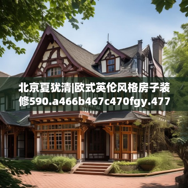 北京夏犹清|欧式英伦风格房子装修590.a466b467c470fgy.477xczxv