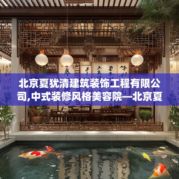 北京夏犹清建筑装饰工程有限公司,中式装修风格美容院—北京夏犹清建筑装饰工程有限公司256.a132b133c136fgy.143htyj