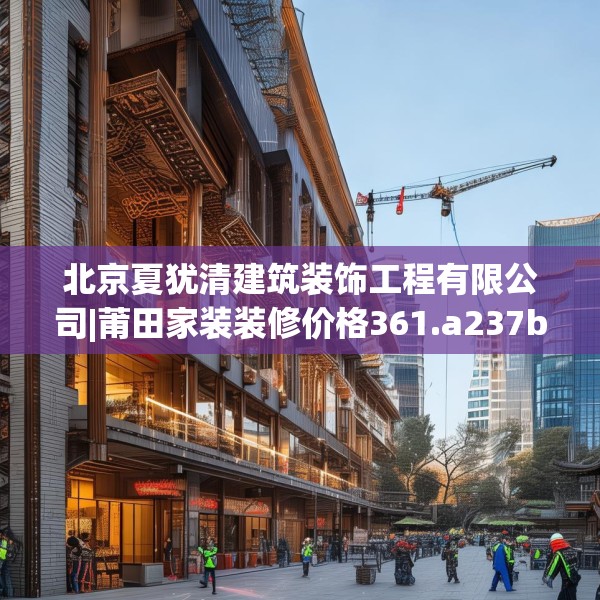 北京夏犹清建筑装饰工程有限公司|莆田家装装修价格361.a237b238c241fgy.248jhhj