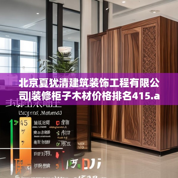 北京夏犹清建筑装饰工程有限公司|装修柜子木材价格排名415.a291b292c295fgy.302jhhj
