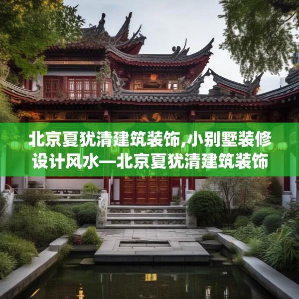 北京夏犹清建筑装饰,小别墅装修设计风水—北京夏犹清建筑装饰244.a120b121c124fgy.131sdA