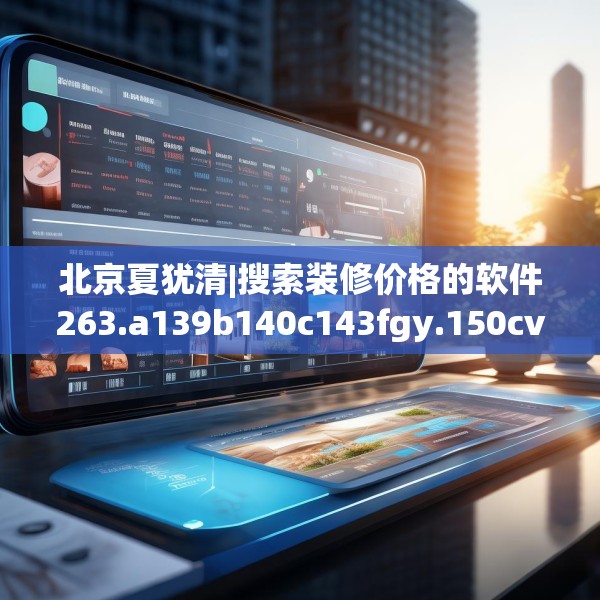 北京夏犹清|搜索装修价格的软件263.a139b140c143fgy.150cvcx