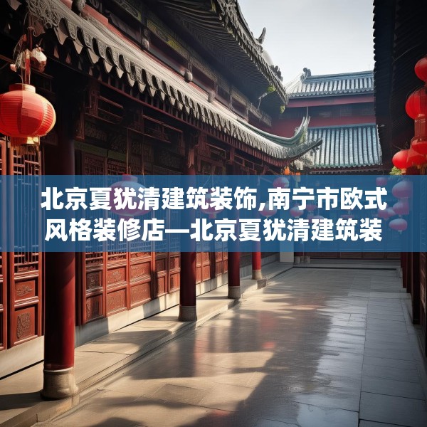 北京夏犹清建筑装饰,南宁市欧式风格装修店—北京夏犹清建筑装饰614.a490b491c494fgy.50176657