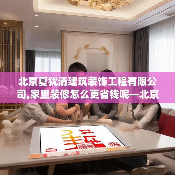 北京夏犹清建筑装饰工程有限公司,家里装修怎么更省钱呢—北京夏犹清建筑装饰工程有限公司125.a1b2c5fgy.12bnbn