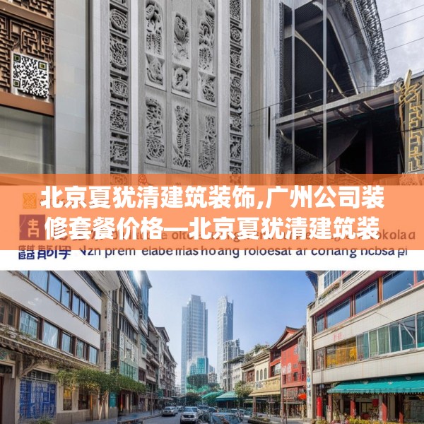 北京夏犹清建筑装饰,广州公司装修套餐价格—北京夏犹清建筑装饰504.a380b381c384fgy.391nbn