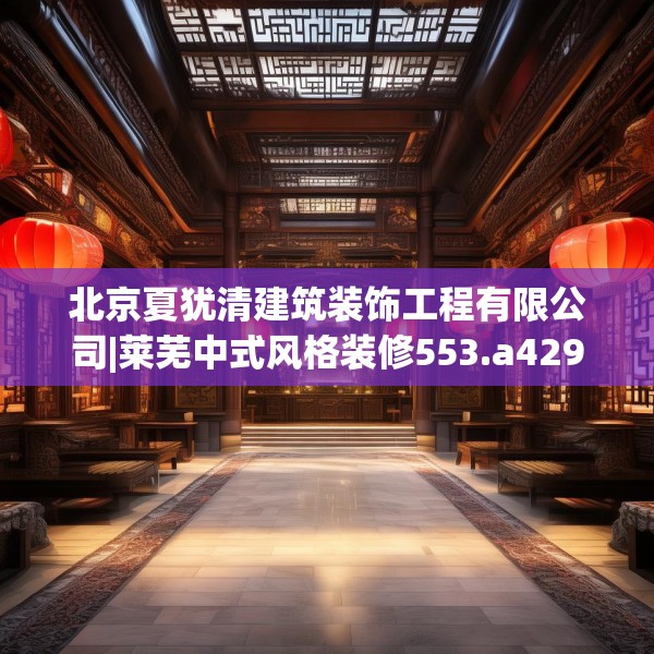 北京夏犹清建筑装饰工程有限公司|莱芜中式风格装修553.a429b430c433fgy.440poiy