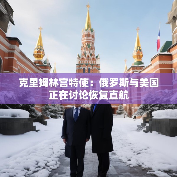 克里姆林宫特使：俄罗斯与美国正在讨论恢复直航