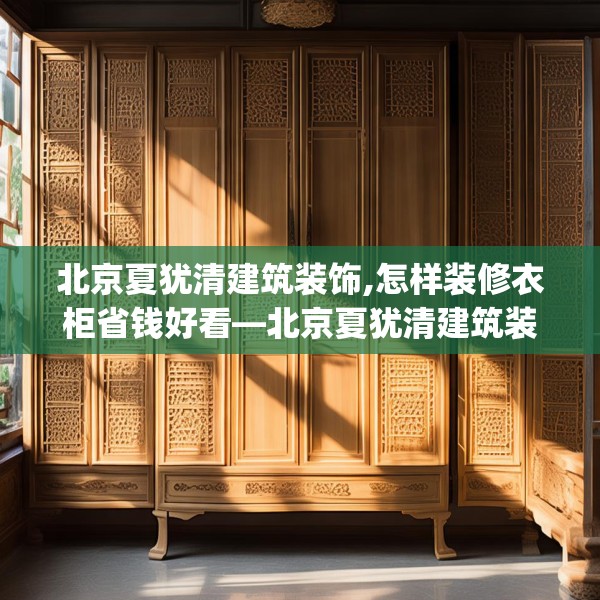 北京夏犹清建筑装饰,怎样装修衣柜省钱好看—北京夏犹清建筑装饰560.a436b437c440fgy.44776660