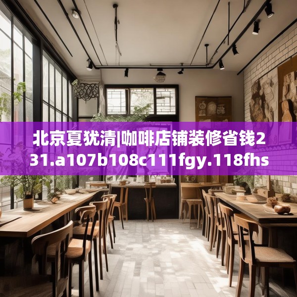 北京夏犹清|咖啡店铺装修省钱231.a107b108c111fgy.118fhsg