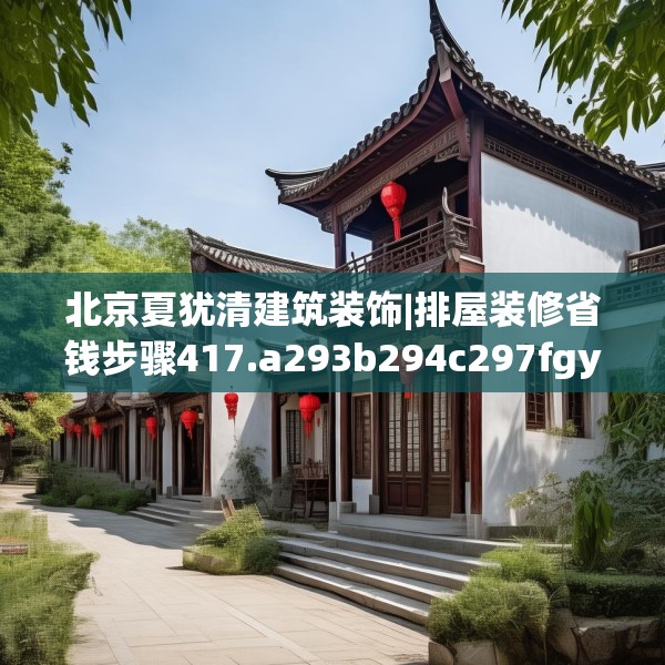 北京夏犹清建筑装饰|排屋装修省钱步骤417.a293b294c297fgy.304uyk