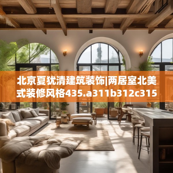 北京夏犹清建筑装饰|两居室北美式装修风格435.a311b312c315fgy.322uyk