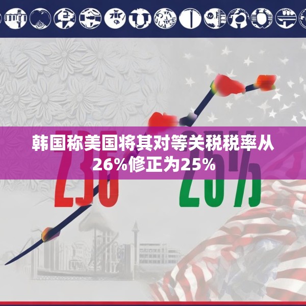 韩国称美国将其对等关税税率从26%修正为25%