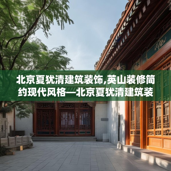 北京夏犹清建筑装饰,英山装修简约现代风格—北京夏犹清建筑装饰233.a109b110c113fgy.120bnbn
