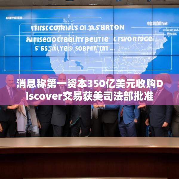 消息称第一资本350亿美元收购Discover交易获美司法部批准