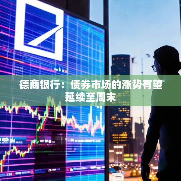 德商银行：债券市场的涨势有望延续至周末