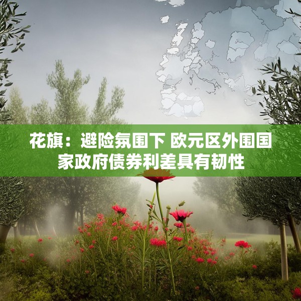 花旗：避险氛围下 欧元区外围国家政府债券利差具有韧性