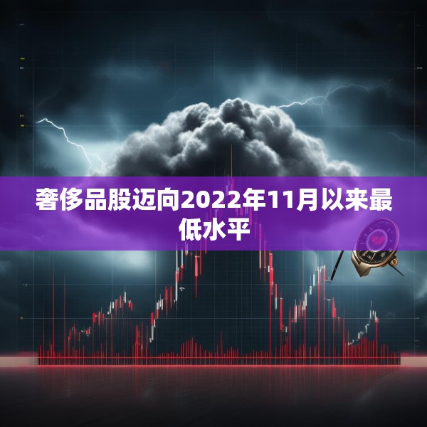 奢侈品股迈向2022年11月以来最低水平