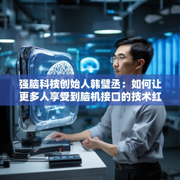 强脑科技创始人韩璧丞：如何让更多人享受到脑机接口的技术红利
