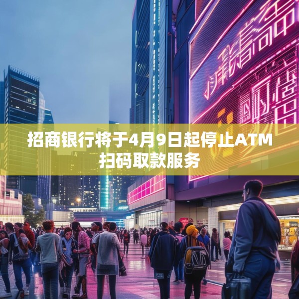 招商银行将于4月9日起停止ATM扫码取款服务