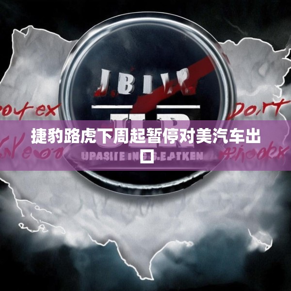 捷豹路虎下周起暂停对美汽车出口