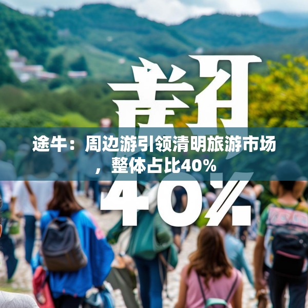 途牛：周边游引领清明旅游市场，整体占比40%