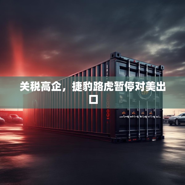 关税高企，捷豹路虎暂停对美出口