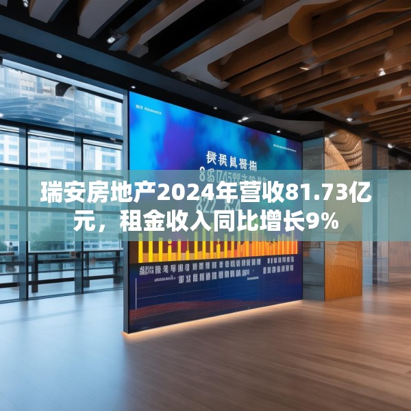 瑞安房地产2024年营收81.73亿元，租金收入同比增长9%