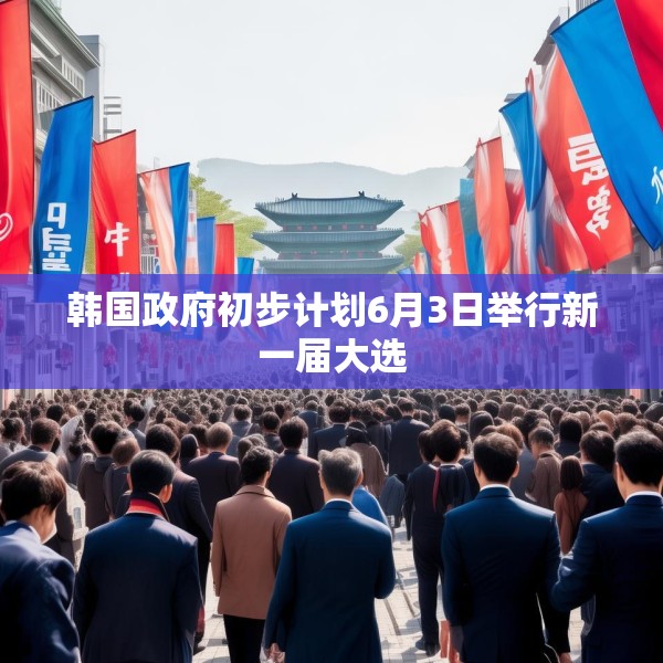 韩国政府初步计划6月3日举行新一届大选