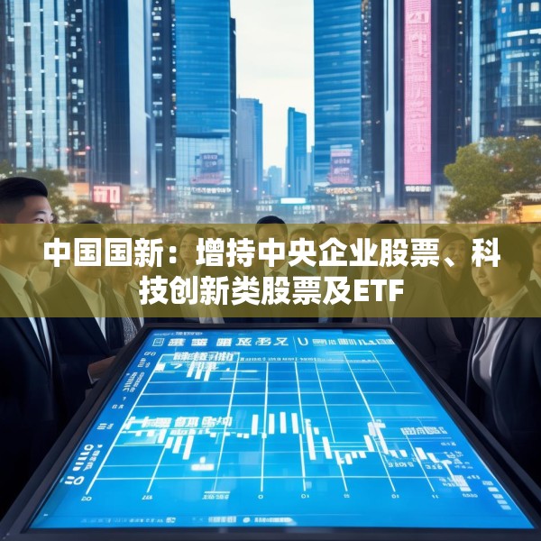 中国国新：增持中央企业股票、科技创新类股票及ETF