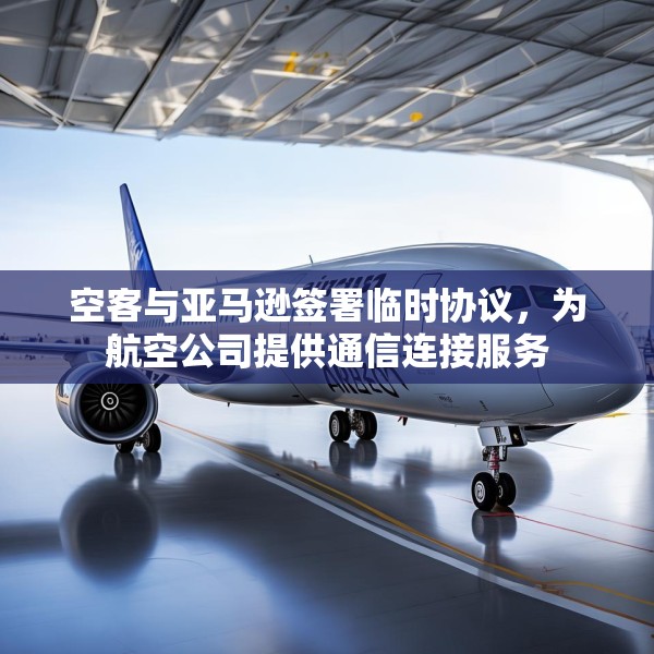 空客与亚马逊签署临时协议，为航空公司提供通信连接服务