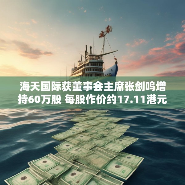 海天国际获董事会主席张剑鸣增持60万股 每股作价约17.11港元