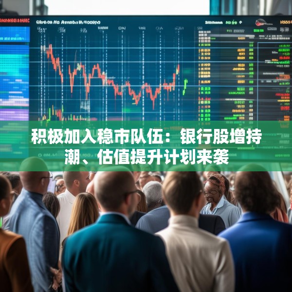 积极加入稳市队伍：银行股增持潮、估值提升计划来袭