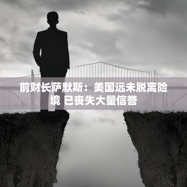 前财长萨默斯：美国远未脱离险境 已丧失大量信誉