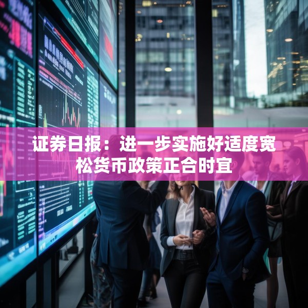 证券日报：进一步实施好适度宽松货币政策正合时宜