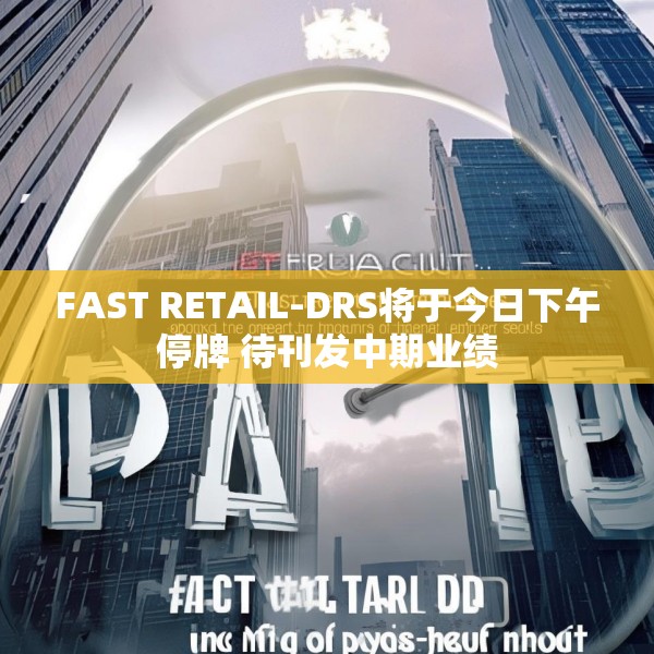 FAST RETAIL-DRS将于今日下午停牌 待刊发中期业绩